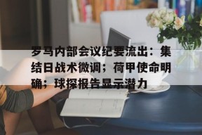 万博体育manbet app包含罗马内部会议纪要流出：集结日战术微调；荷甲使命明确；球探报告显示潜力的词条